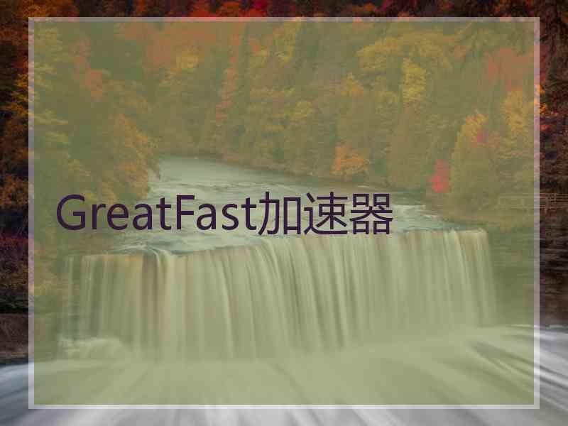 GreatFast加速器