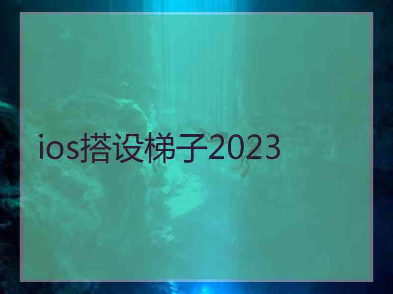 ios搭设梯子2023