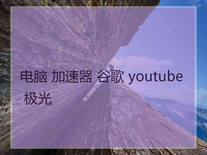 电脑 加速器 谷歌 youtube 极光