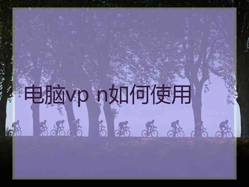 电脑vp n如何使用