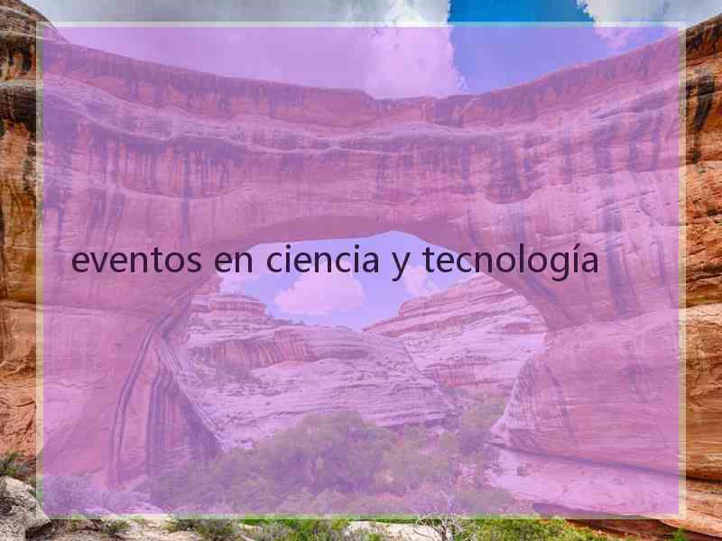 eventos en ciencia y tecnología