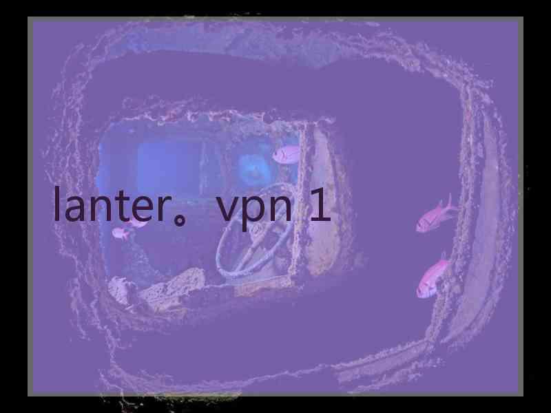 lanter。vpn 1