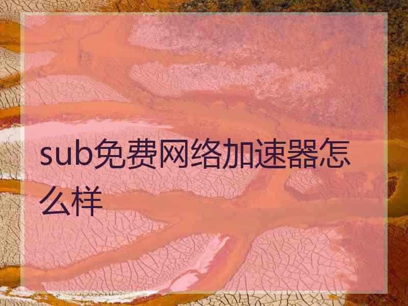 sub免费网络加速器怎么样