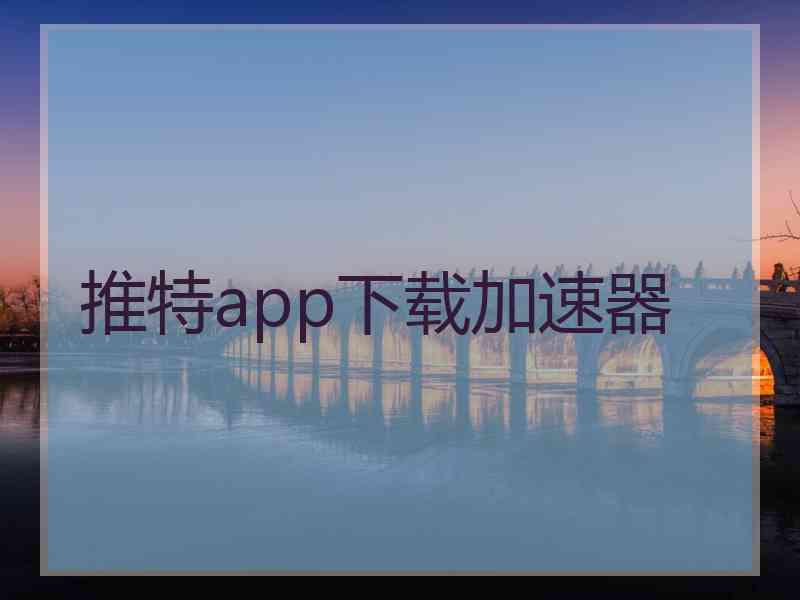 推特app下载加速器