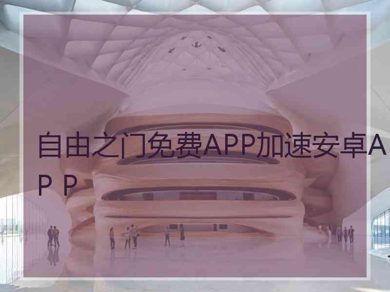 自由之门免费APP加速安卓AP P