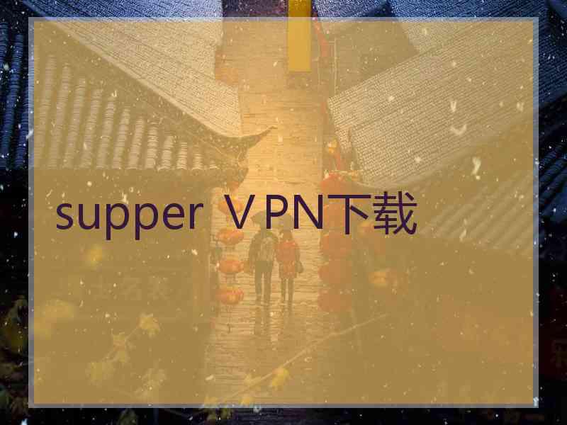 supper ⅤPN下载