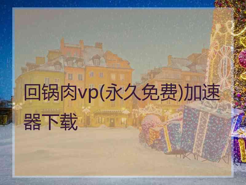 回锅肉vp(永久免费)加速器下载