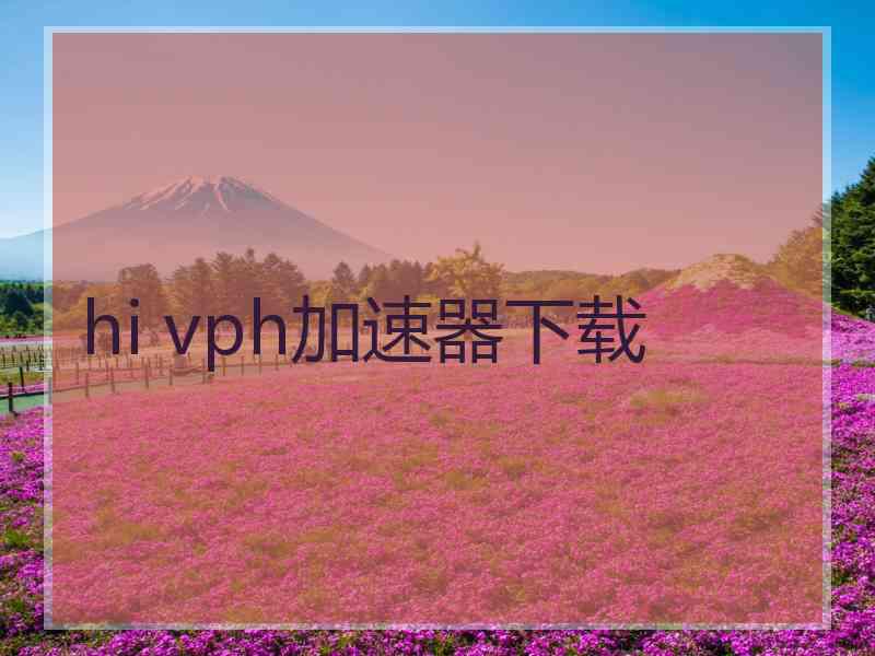 hi vph加速器下载