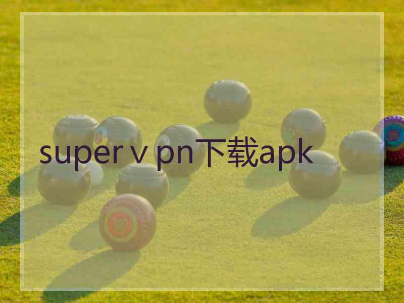 superⅴpn下载apk