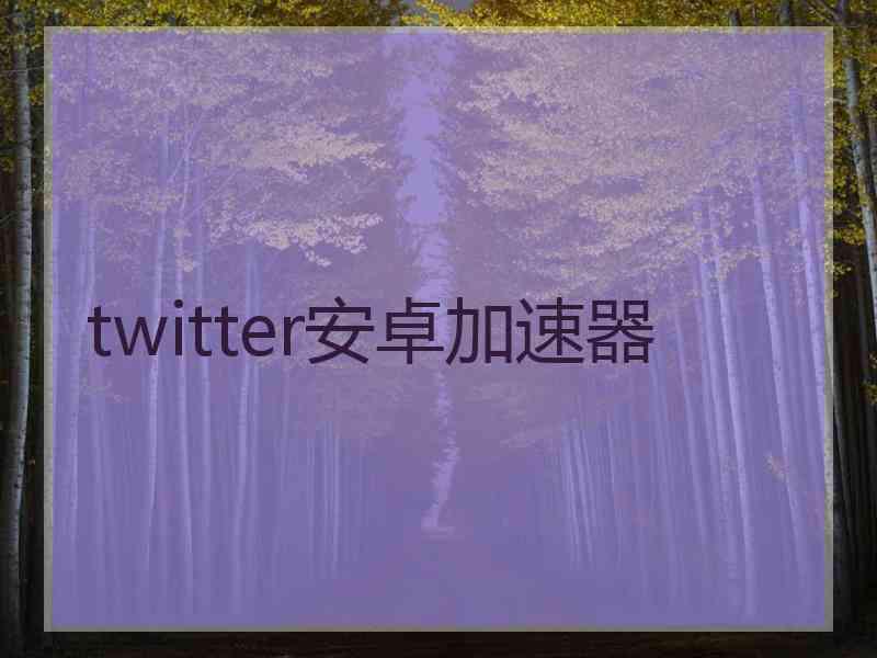 twitter安卓加速器