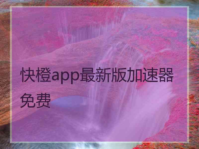 快橙app最新版加速器免费