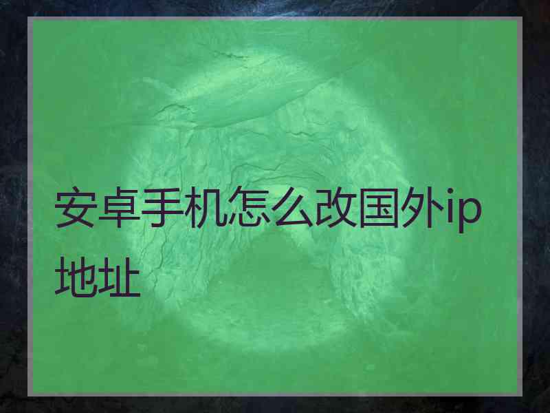 安卓手机怎么改国外ip地址