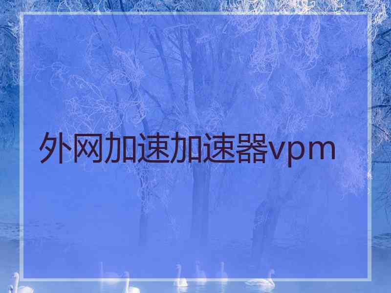 外网加速加速器vpm