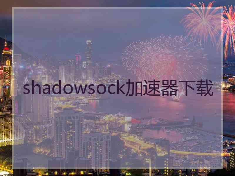 shadowsock加速器下载