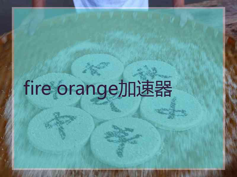 fire orange加速器