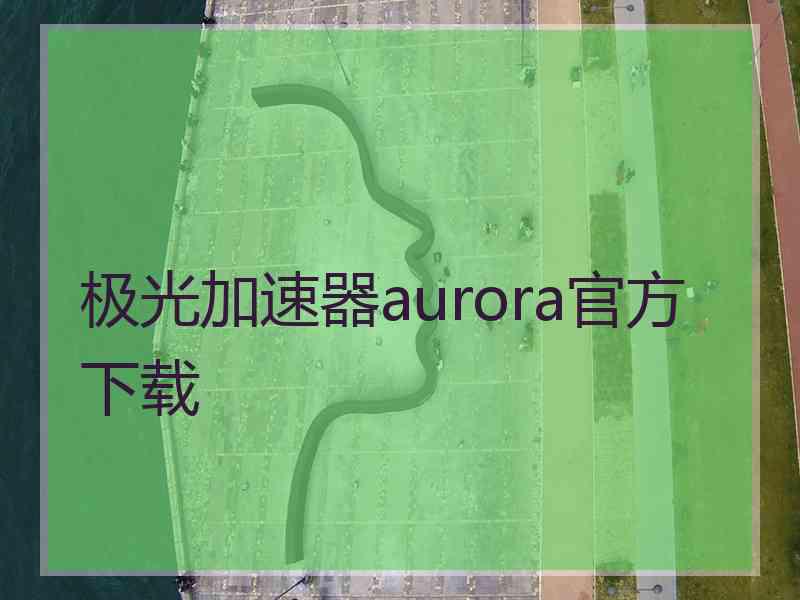 极光加速器aurora官方下载