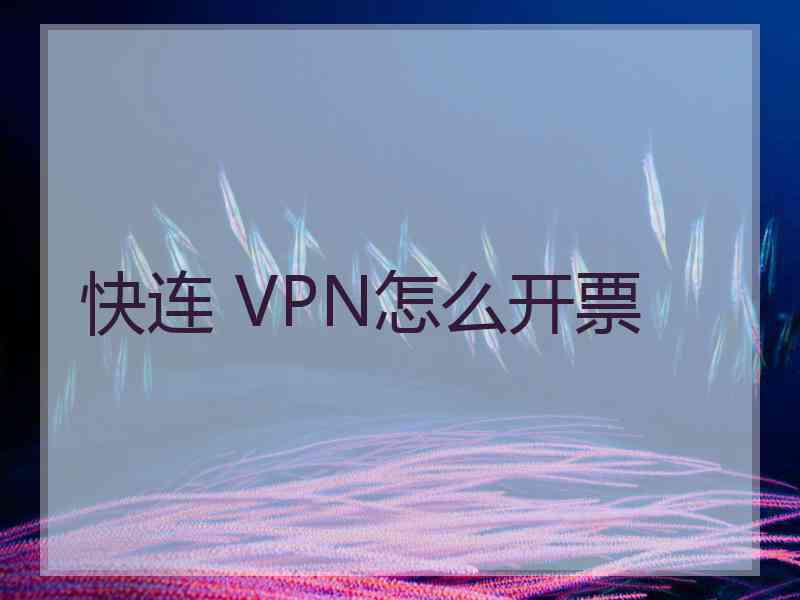 快连 VPN怎么开票