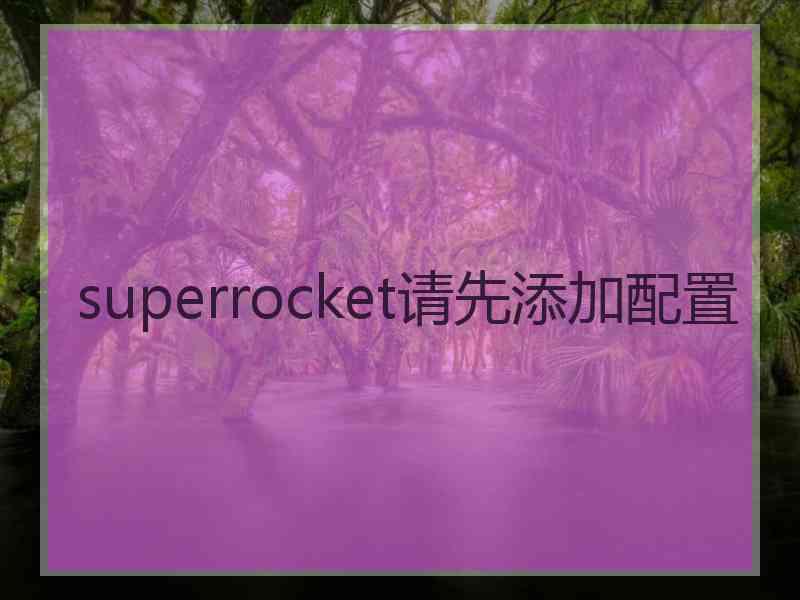 superrocket请先添加配置