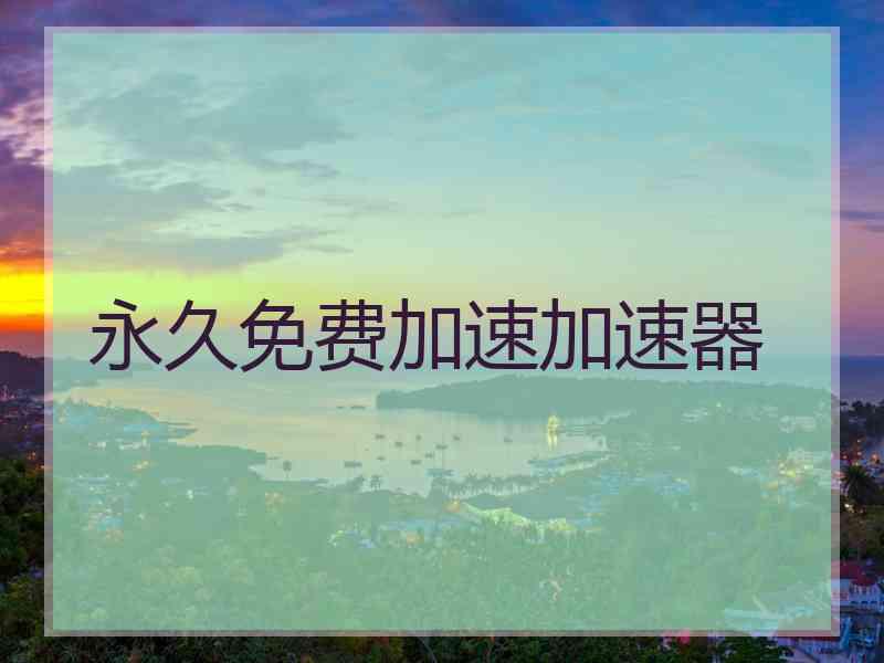 永久免费加速加速器