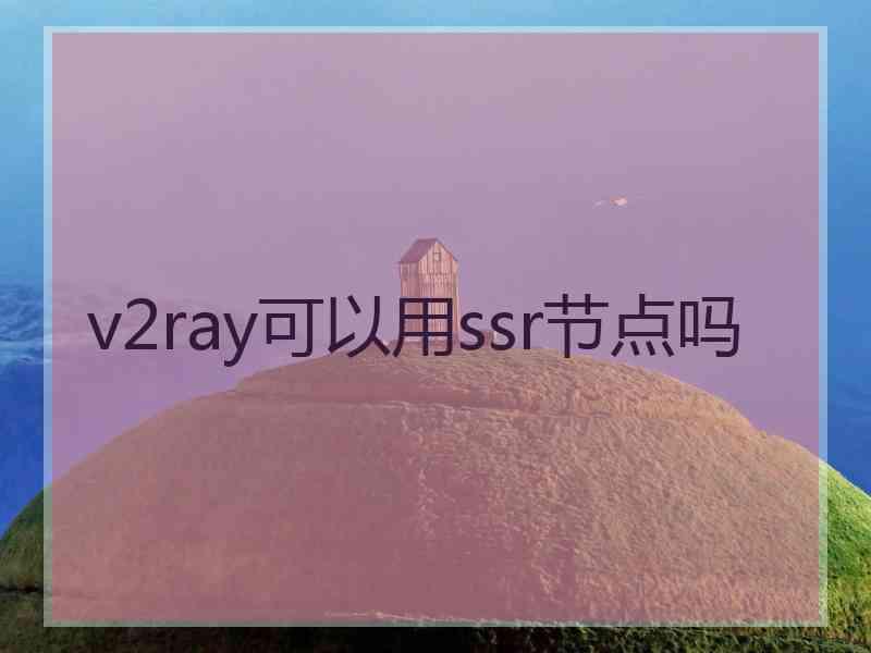 v2ray可以用ssr节点吗