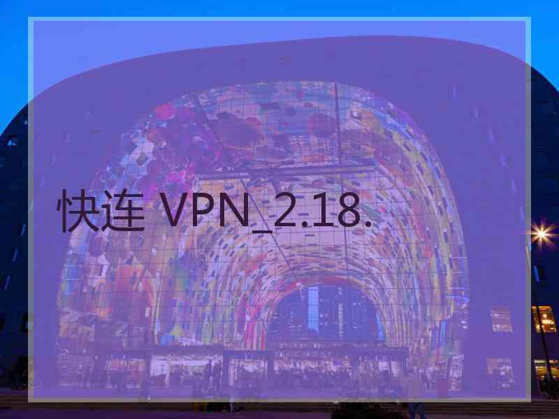 快连 VPN_2.18.