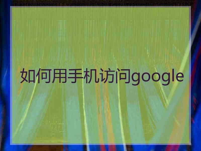 如何用手机访问google