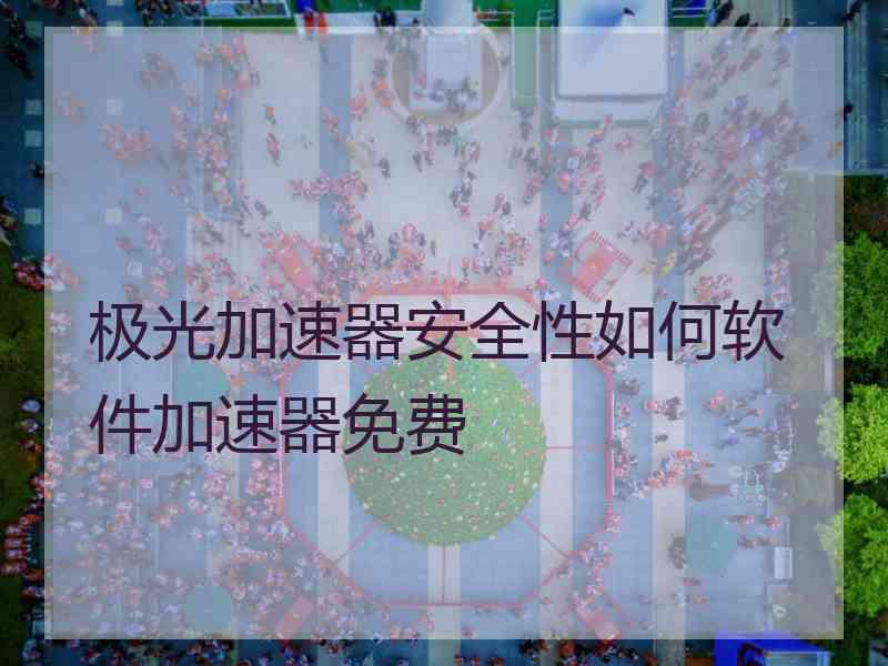 极光加速器安全性如何软件加速器免费