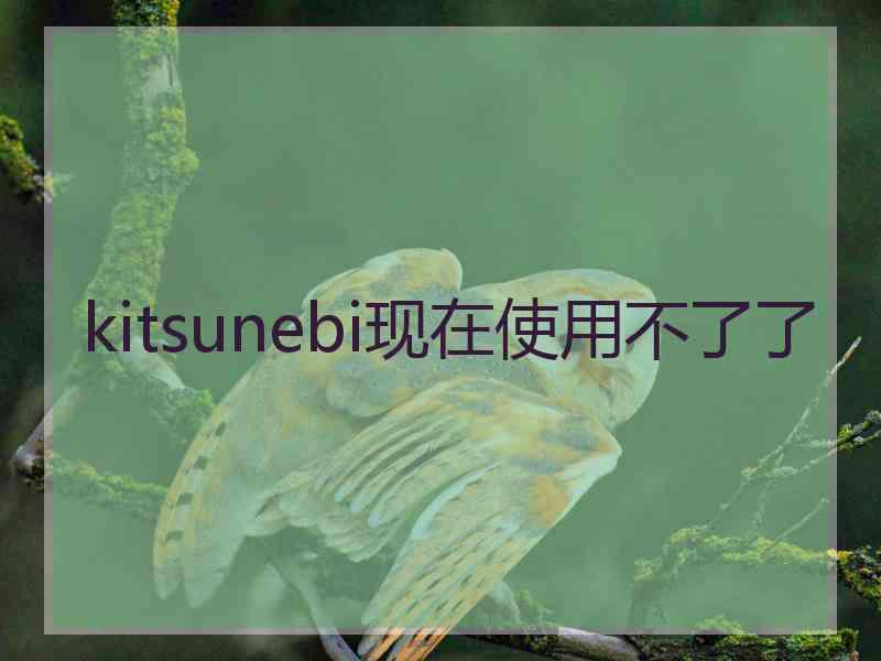 kitsunebi现在使用不了了