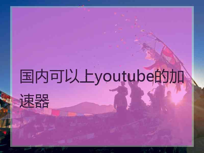 国内可以上youtube的加速器