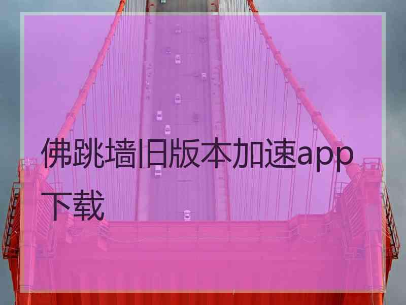 佛跳墙旧版本加速app下载