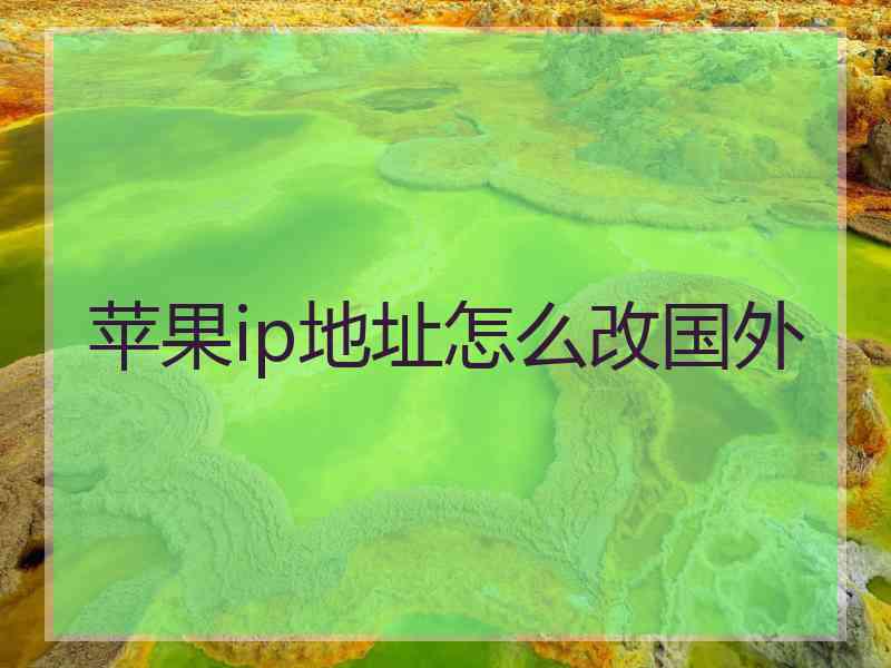 苹果ip地址怎么改国外