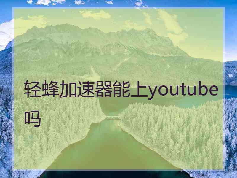 轻蜂加速器能上youtube吗