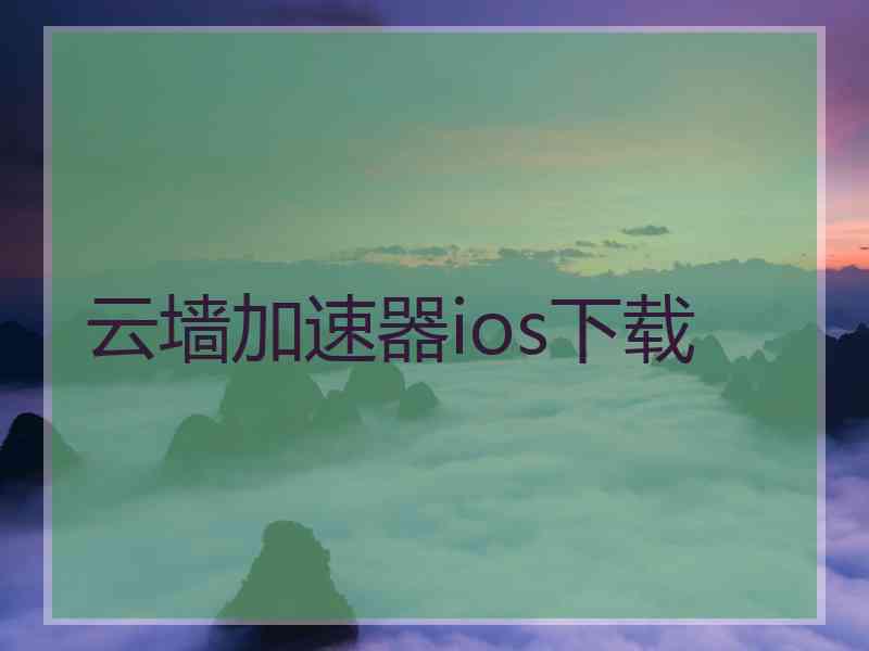 云墙加速器ios下载