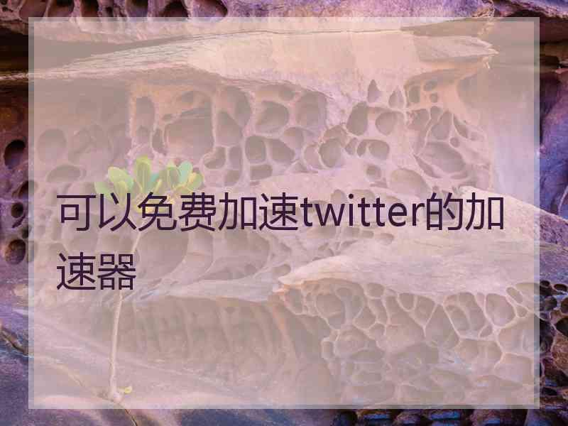 可以免费加速twitter的加速器