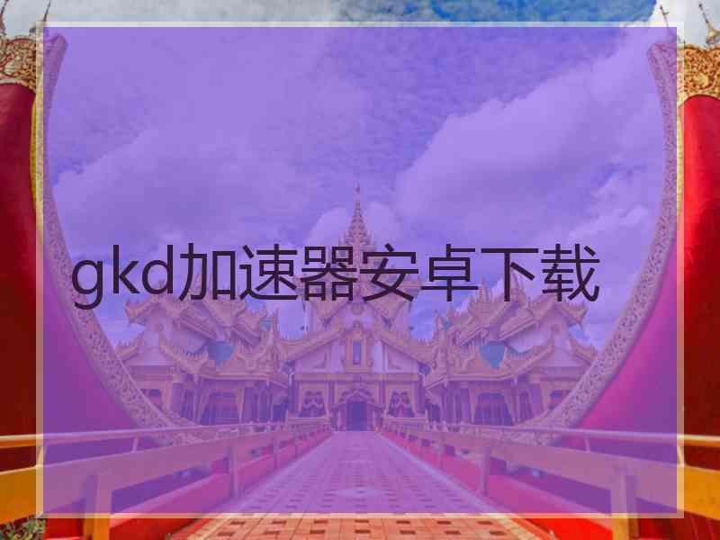 gkd加速器安卓下载