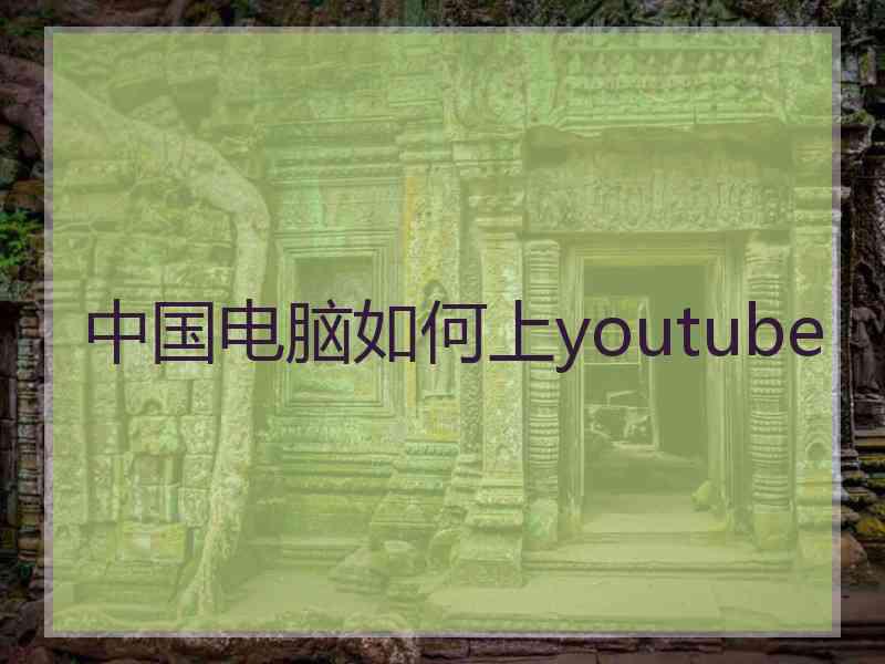 中国电脑如何上youtube