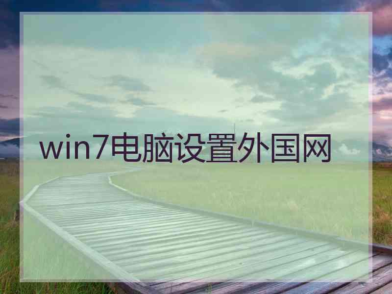 win7电脑设置外国网